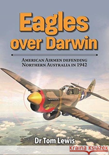 Eagles Over Darwin: American Airmen Defending Northern Australia in 1942 Tom Lewis 9780648665984 Avonmore Books