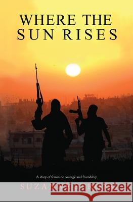 Where the Sun Rises: A story of feminine courage and friendship. Suzanne Strong 9780648673224 MS