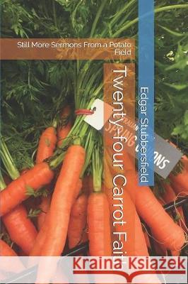 Twenty-four Carrot Faith: Still More Sermons From a Potato Field Edgar Stubbersfield 9780648678106 Rachel Stubbersfield