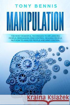 Manipulation: The Most Powerful Techniques to Influencing People, Persuasion, Mind Control, Reading People, NLP. How to Analyze Peop Tony Bennis 9780648678809 Vaclav Vrbensky