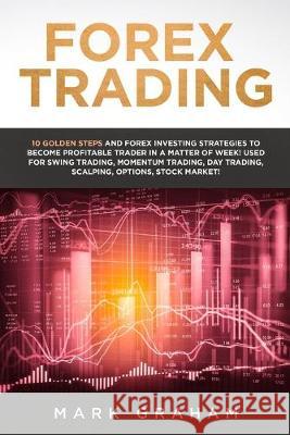 Forex Trading: 10 Golden Steps and Forex Investing Strategies to Become Profitable Trader in a Matter of Week! Used for Swing Trading Mark Graham 9780648678878
