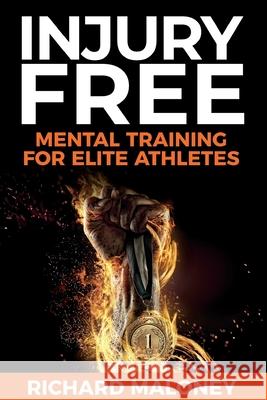 Injury Free: Mental Training For Elite Athletes Richard Maloney 9780648681236