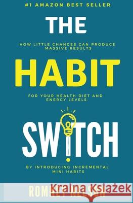 The Habit Switch: How Little Changes Can Produce Massive Results for Your Health, Diet and Energy Levels by Introducing Incremental Mini Nelson Romney 9780648681847