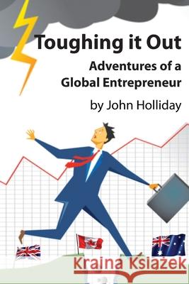 Toughing It Out: Adventures of a Global Entrepreneur John Holliday 9780648684831