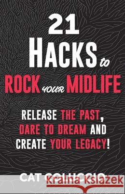 21 Hacks to Rock Your Midlife: Release the Past, Dare to Dream and Create your Legacy! Cat Coluccio 9780648702979 Cat Coluccio