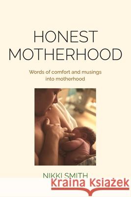 Honest Motherhood: Words of comfort and musings into motherhood Nikki Smith 9780648705550