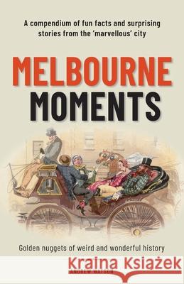 Melbourne Moments: A compendium of fun facts and surprising stories from the 'marvellous' city Andrew Watson 9780648705598 Radiate Publishing