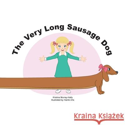 The Very Long Sausage Dog: A Story about an Extraordinary Dog Kristina Murray-Hally Hanlik Arts 9780648707264 Spiders8media