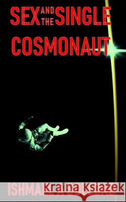 Sex and the Single Cosmonaut Ishmael a. Soledad 9780648712503