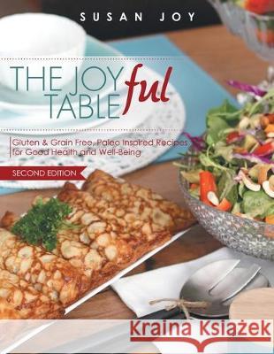 THE JOYful TABLE: Gluten & Grain Free, Paleo Inspired Recipes for Good Health and Well-Being Susan Joy Susan Joy 9780648714026 Susan Joy