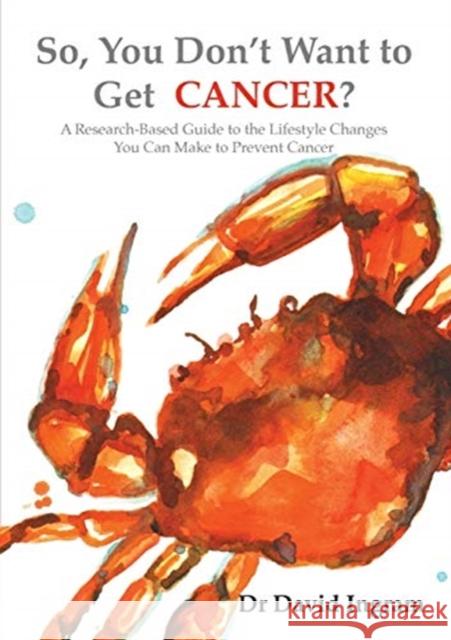 So, You Don't Want to Get CANCER?: A Research-Based Guide to the Lifestyle Changes You Can Make to Prevent Cancer David Ingram 9780648715108 David Ingram