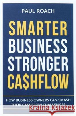 Smarter Business Stronger Cashflow: How Business Owners can smash their cashflow challenges Roach Paul 9780648720201