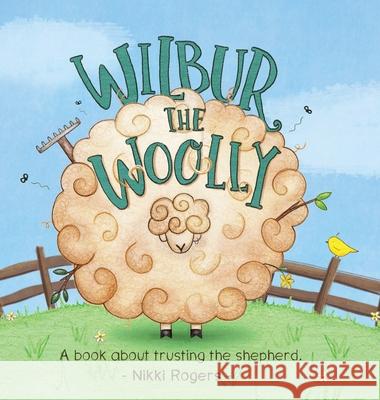 Wilbur the Woolly: About about trusting the Shepherd Nikki Rogers Nikki Rogers 9780648723271 Created to Be