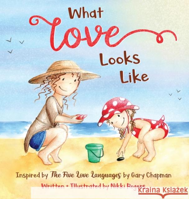 What Love Looks Like: Inspired by The Five Love Languages by Gary Chapman Rogers, Nikki 9780648723295 Created to Be