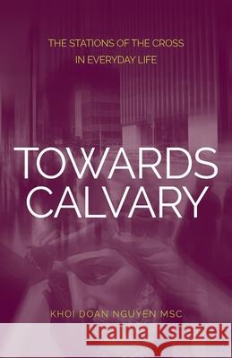 Towards Calvary: The Stations of the Cross in Everyday Life Khoi Nguyen 9780648725121 Coventry Press
