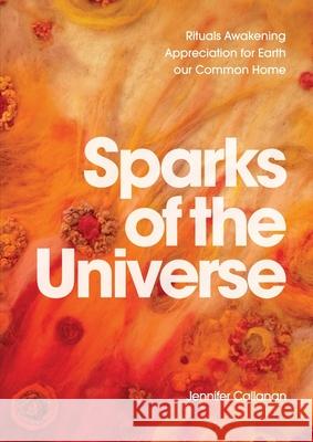 Sparks of the Universe: Rituals Awakening Appreciation for Earth our Common Home Jennifer Callanan 9780648725138 Coventry Press