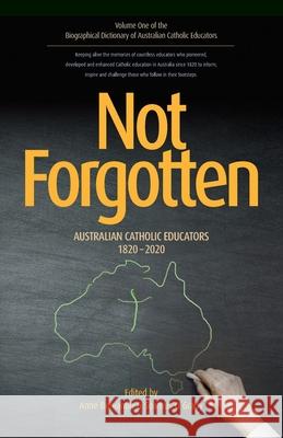 Not Forgotten: Australian Catholic Educators 1820-2020 Anne Benjamin Seamus O'Grady 9780648725152 Coventry Press