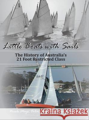 Little Boats with Sails: The History of Australia's 21 Foot Restricted Class Nicole L. Mays Colin Grazules David Payne 9780648725237 Nicole Mays