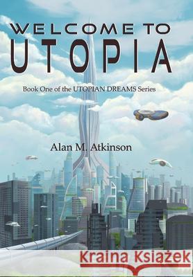 Welcome to Utopia: Book One of the Utopian Dreams Series Alan Michael Atkinson, Karen Buckeridge, Drew Hassell 9780648729631
