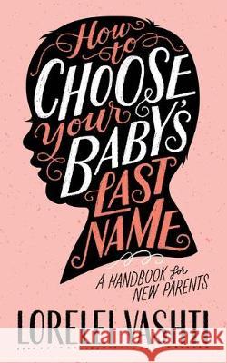 How to Choose Your Baby's Last Name: A Handbook for New Parents Lorelei Vashti Waite Jessica Cruickshank 9780648730408