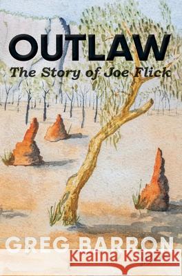Outlaw: The Story of Joe Flick Greg Barron 9780648733812 Stories of Oz Publishing