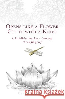 Opens Like a Flower, Cut It with a Knife: A Buddhist Mother's Journey Through Grief Cecilia Mitra 9780648741510