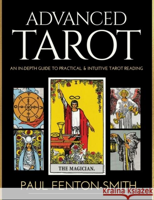 Advanced Tarot: An in-Depth Guide to Practical & Intuitive Tarot Reading Paul Fenton-Smith 9780648746829