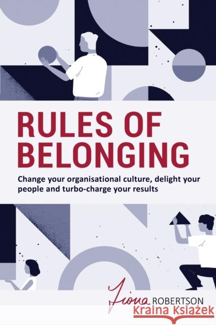 Rules of Belonging: Change your organisational culture, delight your people and turbo charge your results Fiona Robertson 9780648753049