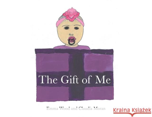 The Gift of Me Emma Elizabeth Wood Claudia Rosa Moran Rebecca Derkenne 9780648753803