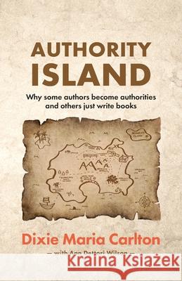 Authority Island: Why some authors become authorities and others just write books Dixie Maria Carlton, Ann Wilson 9780648754688