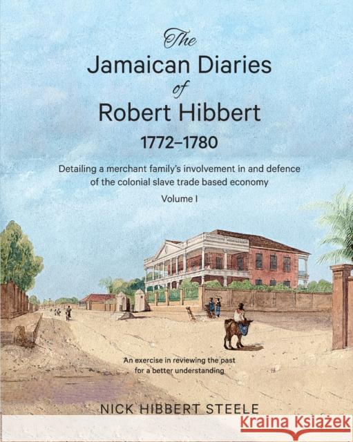 The Jamaican Diaries of Robert Hibbert 1772-1780: Detailing a merchant family's involvement in and defence of the colonial slave trade based economy Nick Hibber 9780648756705 Asset Sales (Australia) Pty.Ltd.