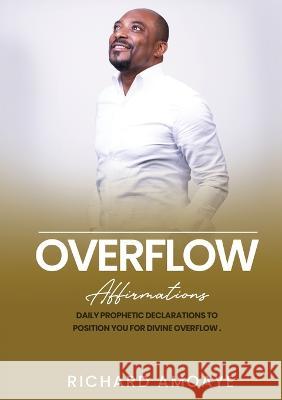Overflow: Affirmations Richard Amoaye   9780648758129 Inspiring Greatness