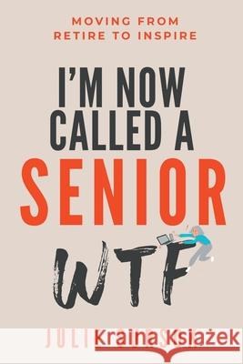 I'm Now Called a Senior Wtf: Moving from Retire to Inspire Julie Sursok 9780648759829 Lifechange Productions Pty Ltd