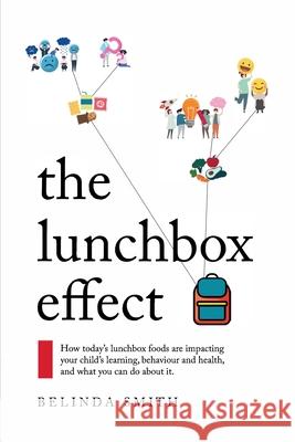 The Lunchbox Effect: How today's lunchbox foods are impacting your child's learning, behaviour and health, and what you can do about it. Belinda Smith 9780648762430 Karen MC Dermott