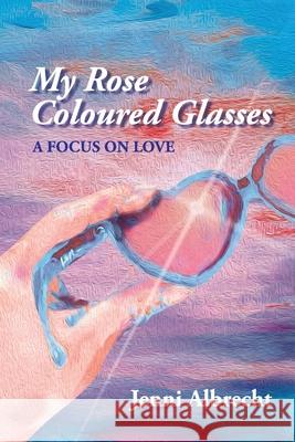 My Rose Coloured Glasses: A Focus On Love Jenni Albrecht 9780648764588