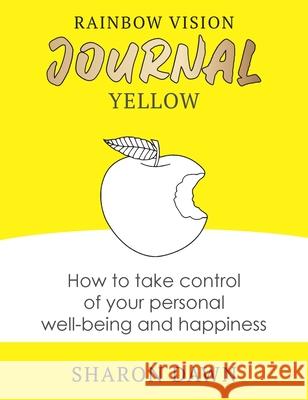 Rainbow Vision Journal YELLOW: How to take control of your personal well-being and happiness Sharon Dawn 9780648766278 Rainbow Vision Journal