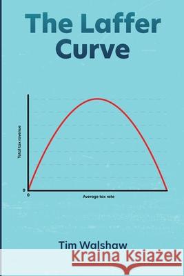 The Laffer Curve Tim Walshaw 9780648768920 Tim Walshaw