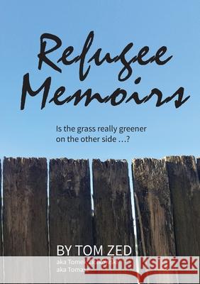 Refugee Memoirs: Is the grass really greener on the other side..? Tom Zed 9780648771203 Tom Zed