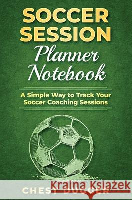 Soccer Session Planner Notebook: A Simple Way to Track Your Soccer Coaching Sessions Sam Kuma 9780648782995 Abiprod Pty Ltd
