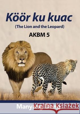 The Lion and the Leopard (Köör ku Kuac) is the fifth book of AKBM kids' books. Deng, Manyang 9780648793724