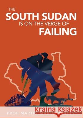 Why has South Sudan Become: Failed Country Professor Martin Marial Takpiny 9780648793779 Africa World Books Pty Ltd