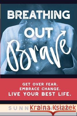 Breathing Out Brave: Get over fear. Embrace change. Live your best life. Dawson, Sunni 9780648794905 Sunni Dawson