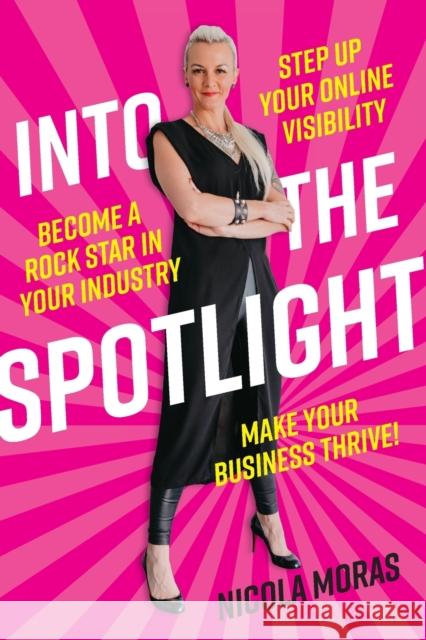 Into the Spotlight: Step up your online visibility, become a rock star in your industry and make your business thrive Nicola Moras 9780648796329 Major Street Publishing