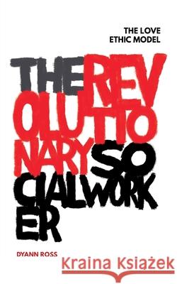 The Revolutionary Social Worker: The Love Ethic Model Dyann Ross 9780648799924 Revolutionaries