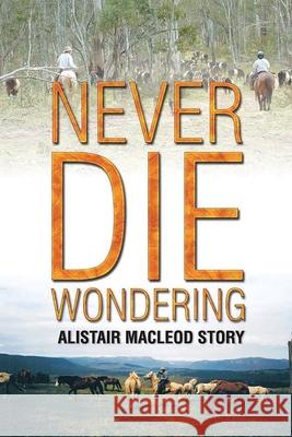 Never Die Wondering: Alistair MacLeod Story Alistair MacLeod 9780648806509