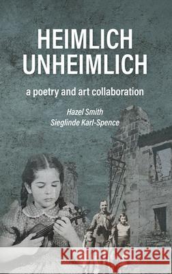 Heimlich Unheimlich: a poetry and art collaboration Hazel Smith Sieglinde Karl-Spence 9780648807995