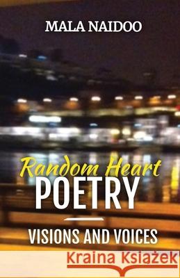 Random Heart Poetry - Visions and Voices Mala Naidoo 9780648809029