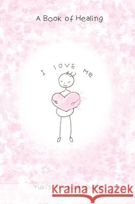 I Love Me: A Book of Healing Yuki 9780648810810 Yuki's Art & Language