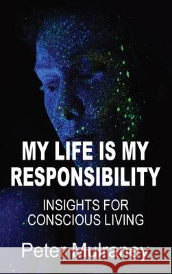 My Life Is My Responsibility: Insights For Conscious Living Peter Mulraney 9780648811930 Peter Thomas Mulraney