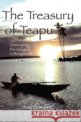 The Treasury of Teapu: Discovering the real gold in Bougainville Ray Grindley 9780648820611 Nenge Books